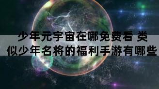 少年元宇宙在哪免费看 类似少年名将的福利手游有哪些